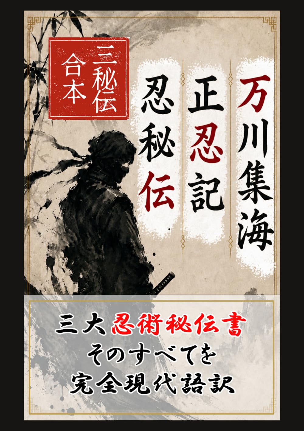 三秘伝合本 完全現代語訳 万川集海・正忍記・忍秘伝: 三大忍術書を